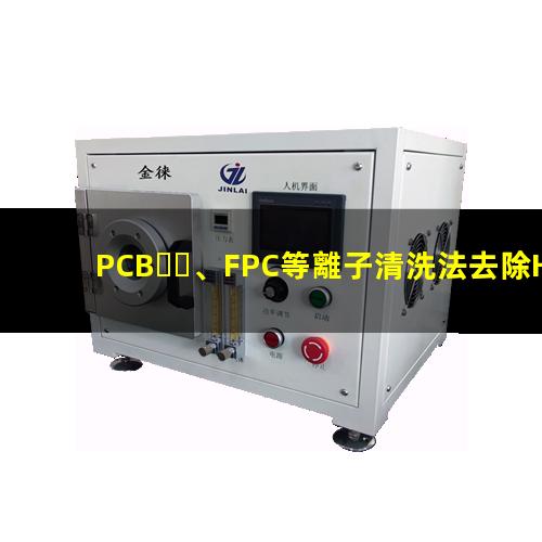PCB、FPC等離子清洗法去除HDI孔內(nèi)鉆污002